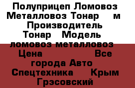 Полуприцеп Ломовоз/Металловоз Тонар 65 м3 › Производитель ­ Тонар › Модель ­ ломовоз-металловоз › Цена ­ 1 800 000 - Все города Авто » Спецтехника   . Крым,Грэсовский